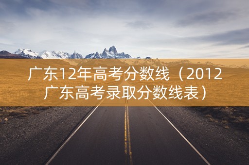 广东12年高考分数线（2012广东高考录取分数线表）