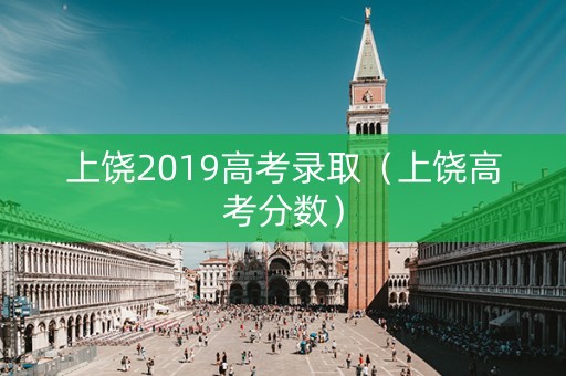 上饶2019高考录取（上饶高考分数）