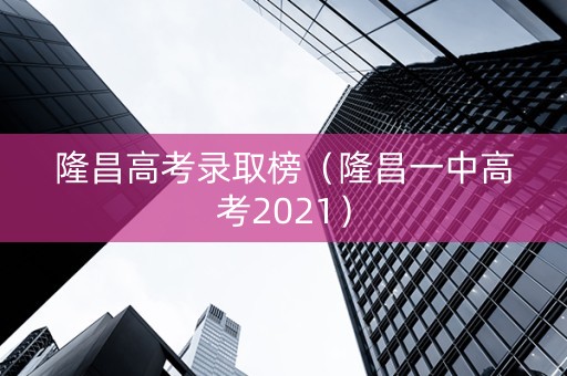 隆昌高考录取榜（隆昌一中高考2021）