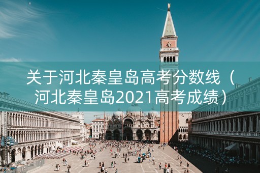 关于河北秦皇岛高考分数线（河北秦皇岛2021高考成绩）