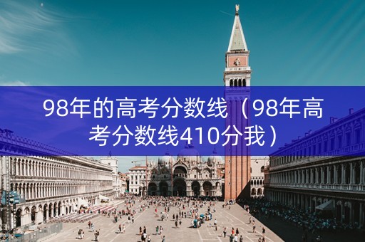 98年的高考分数线（98年高考分数线410分我）