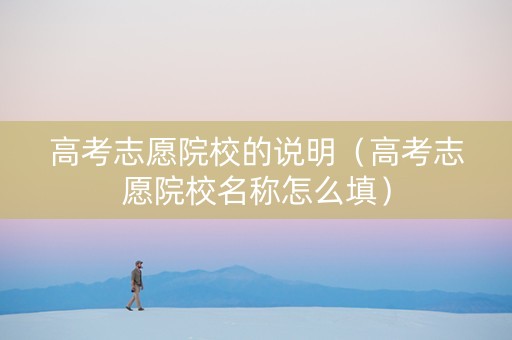 高考志愿院校的说明（高考志愿院校名称怎么填）