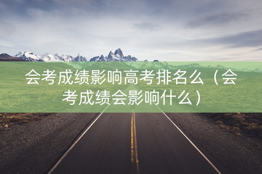 会考成绩影响高考排名么（会考成绩会影响什么）