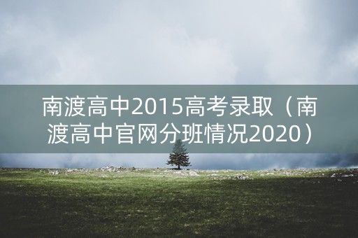南渡高中2015高考录取（南渡高中官网分班情况2020）