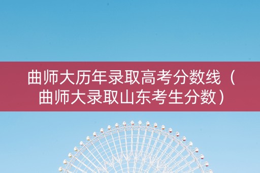 曲师大历年录取高考分数线（曲师大录取山东考生分数）