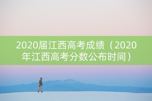 2020届江西高考成绩（2020年江西高考分数公布时间）