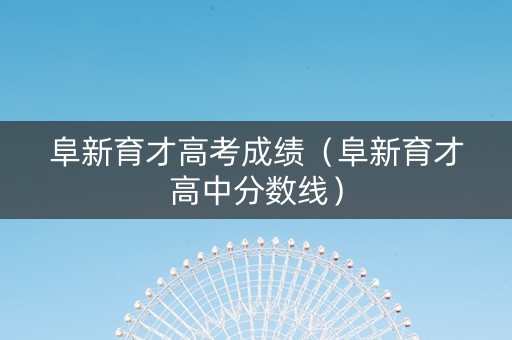 阜新育才高考成绩（阜新育才高中分数线）