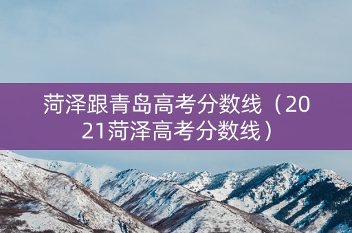 菏泽跟青岛高考分数线（2021菏泽高考分数线）