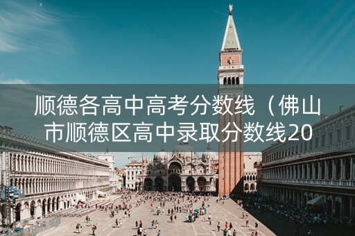 顺德各高中高考分数线（佛山市顺德区高中录取分数线2020）