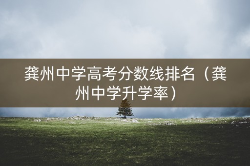 龚州中学高考分数线排名（龚州中学升学率）