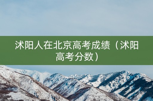 沭阳人在北京高考成绩（沭阳高考分数）