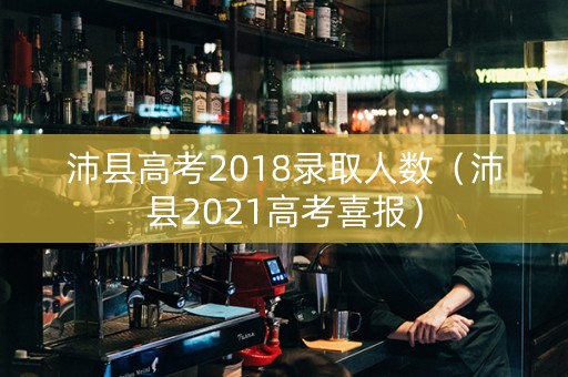 沛县高考2018录取人数（沛县2021高考喜报）