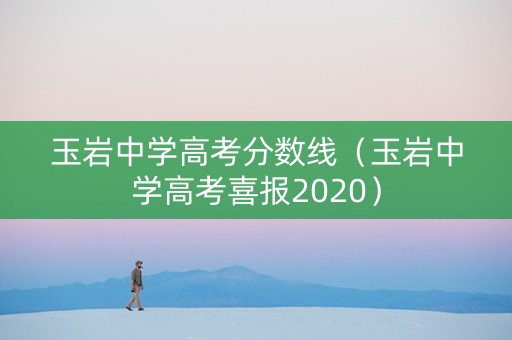 玉岩中学高考分数线（玉岩中学高考喜报2020）