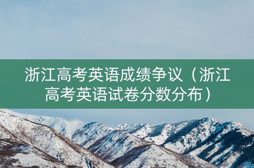 浙江高考英语成绩争议（浙江高考英语试卷分数分布）