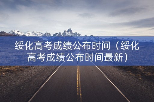 绥化高考成绩公布时间（绥化高考成绩公布时间最新）