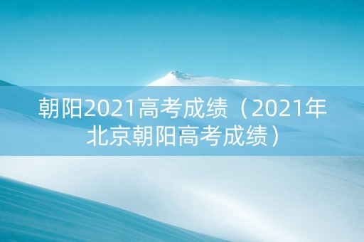 朝阳2021高考成绩（2021年北京朝阳高考成绩）