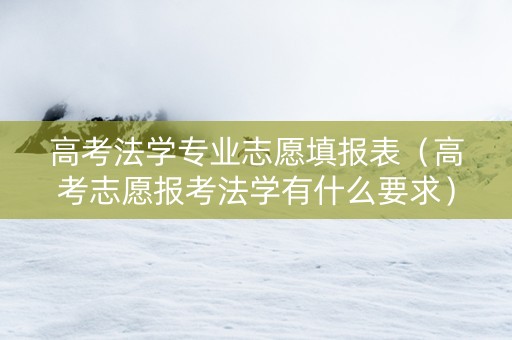 高考法学专业志愿填报表（高考志愿报考法学有什么要求）