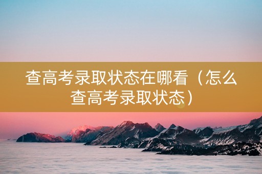 查高考录取状态在哪看（怎么查高考录取状态）