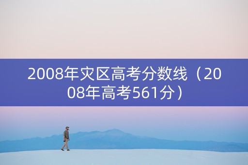 2008年灾区高考分数线（2008年高考561分）