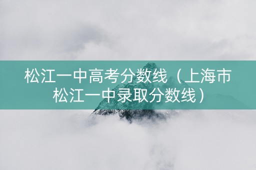 松江一中高考分数线（上海市松江一中录取分数线）