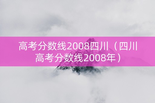 高考分数线2008四川（四川高考分数线2008年）