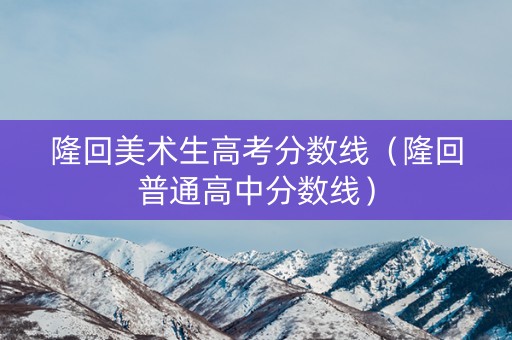 隆回美术生高考分数线（隆回普通高中分数线）