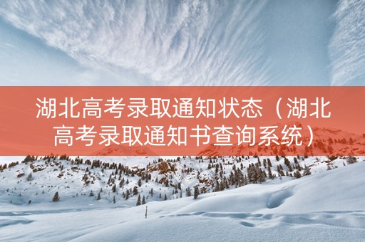 湖北高考录取通知状态（湖北高考录取通知书查询系统）