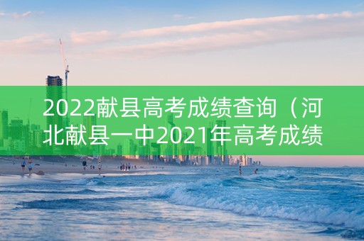 2022献县高考成绩查询（河北献县一中2021年高考成绩）