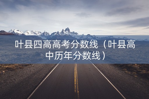 叶县四高高考分数线（叶县高中历年分数线）