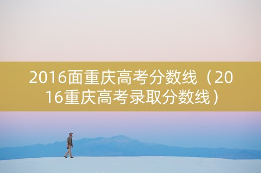 2016面重庆高考分数线（2016重庆高考录取分数线）
