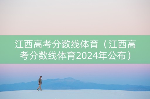 江西高考分数线体育（江西高考分数线体育2024年公布）