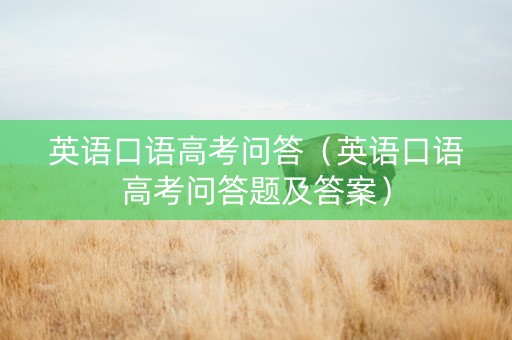 英语口语高考问答（英语口语高考问答题及答案）