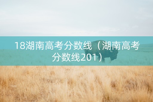 18湖南高考分数线（湖南高考分数线201）