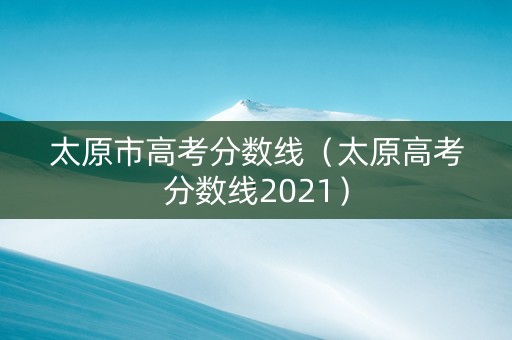 太原市高考分数线（太原高考分数线2021）