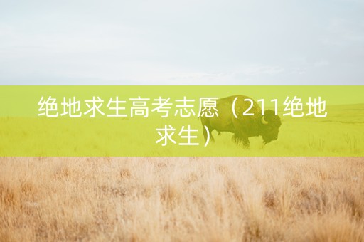 绝地求生高考志愿（211绝地求生）