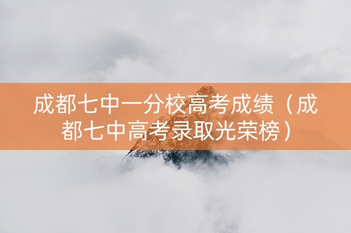 成都七中一分校高考成绩（成都七中高考录取光荣榜）