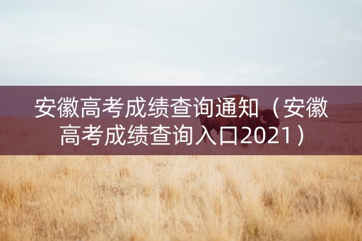 安徽高考成绩查询通知（安徽高考成绩查询入口2021）
