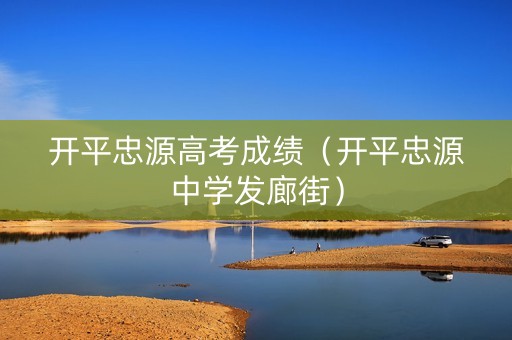 开平忠源高考成绩（开平忠源中学发廊街）