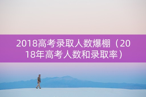 2018高考录取人数爆棚（2018年高考人数和录取率）