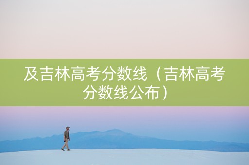 及吉林高考分数线（吉林高考分数线公布）