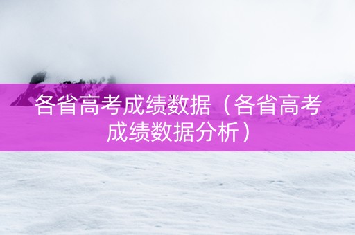 各省高考成绩数据（各省高考成绩数据分析）