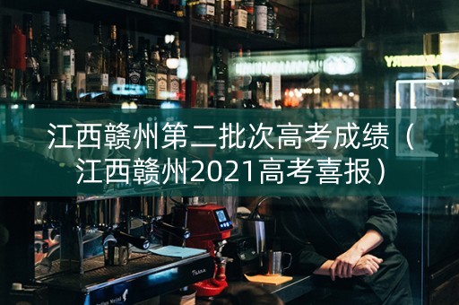 江西赣州第二批次高考成绩（江西赣州2021高考喜报）