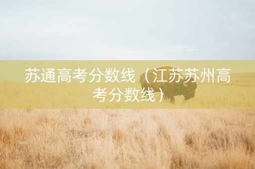 苏通高考分数线（江苏苏州高考分数线）