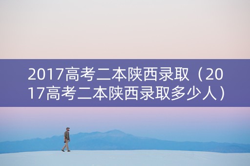 2017高考二本陕西录取（2017高考二本陕西录取多少人）