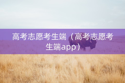 高考志愿考生端（高考志愿考生端app）