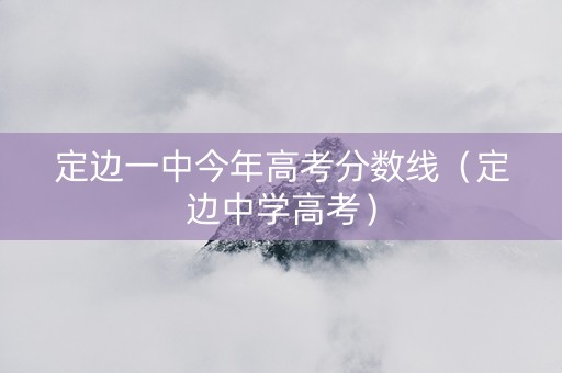 定边一中今年高考分数线（定边中学高考）