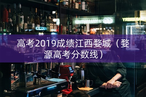 高考2019成绩江西婺城（婺源高考分数线）