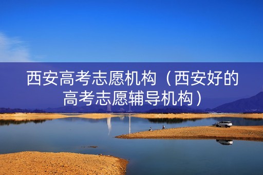 西安高考志愿机构（西安好的高考志愿辅导机构）