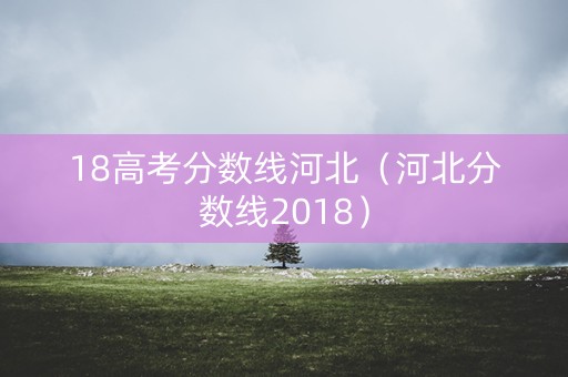 18高考分数线河北（河北分数线2018）
