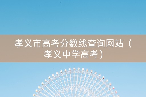 孝义市高考分数线查询网站（孝义中学高考）